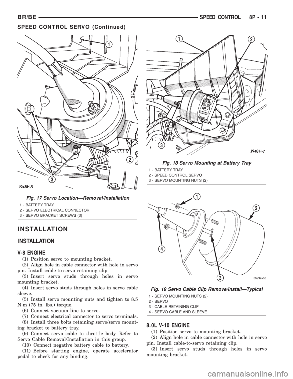 DODGE RAM 2002  Service Repair Manual INSTALLATION
INSTALLATION
V-8 ENGINE
(1) Position servo to mounting bracket.
(2) Align hole in cable connector with hole in servo
pin. Install cable-to-servo retaining clip.
(3) Insert servo studs thr