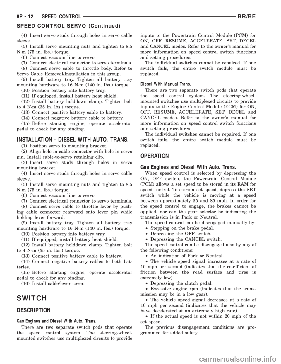 DODGE RAM 2002  Service Repair Manual (4) Insert servo studs through holes in servo cable
sleeve.
(5) Install servo mounting nuts and tighten to 8.5
N´m (75 in. lbs.) torque.
(6) Connect vacuum line to servo.
(7) Connect electrical conne