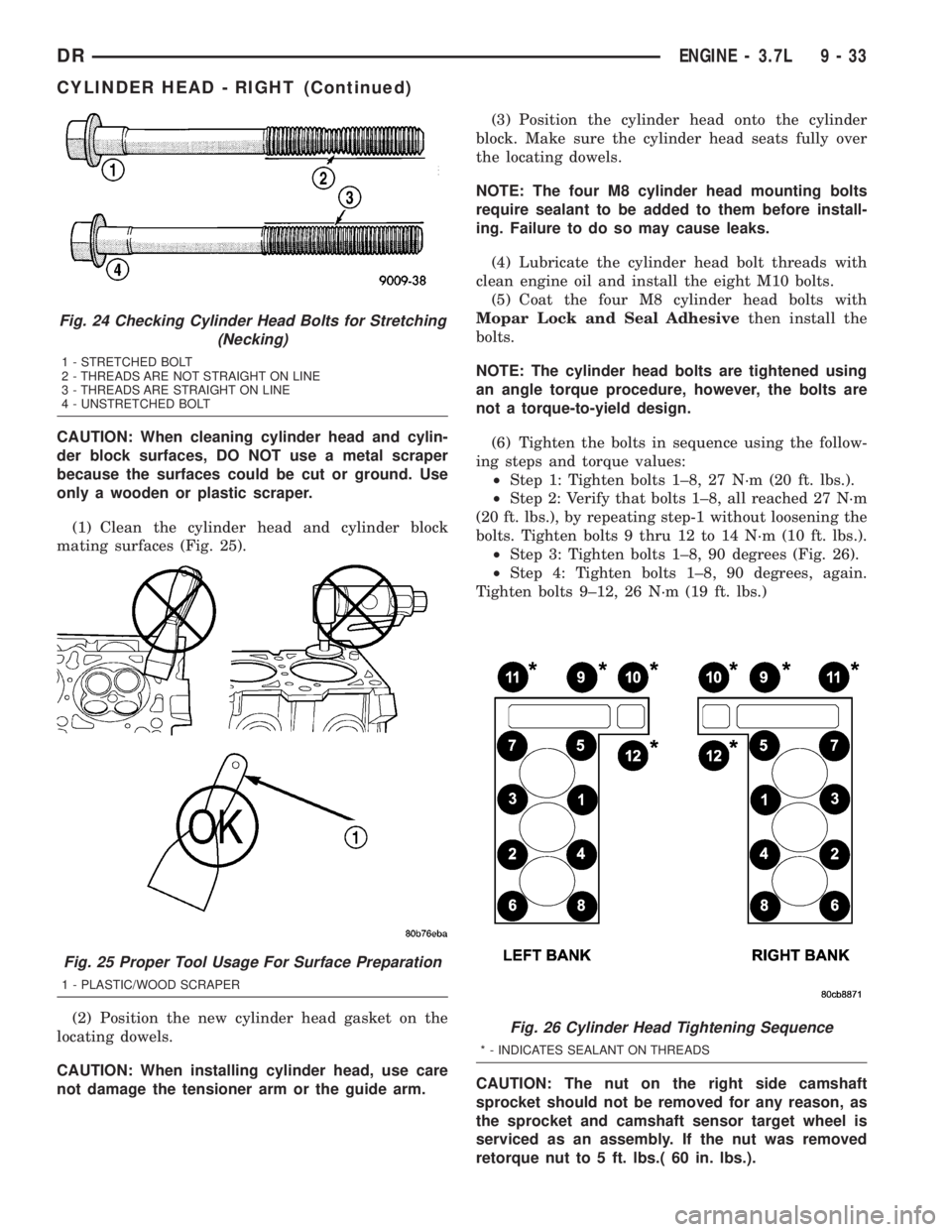 DODGE RAM 2003  Service Repair Manual CAUTION: When cleaning cylinder head and cylin-
der block surfaces, DO NOT use a metal scraper
because the surfaces could be cut or ground. Use
only a wooden or plastic scraper.
(1) Clean the cylinder
