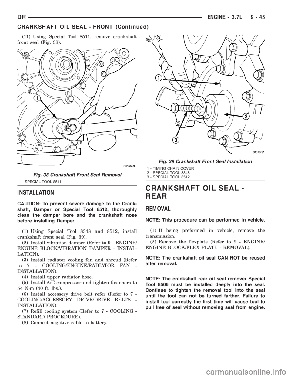 DODGE RAM 2003  Service Repair Manual (11) Using Special Tool 8511, remove crankshaft
front seal (Fig. 38).
INSTALLATION
CAUTION: To prevent severe damage to the Crank-
shaft, Damper or Special Tool 8512, thoroughly
clean the damper bore 