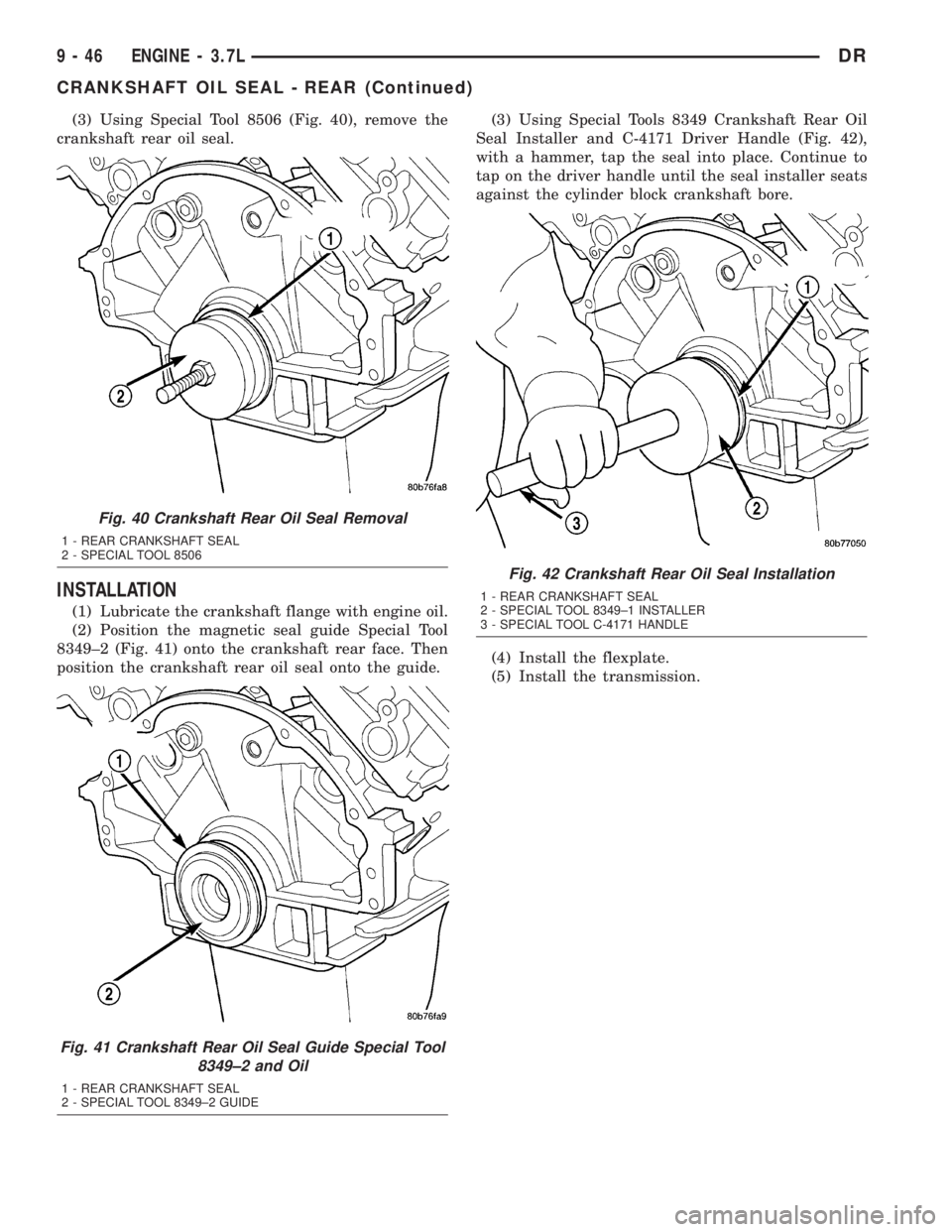 DODGE RAM 2003  Service Repair Manual (3) Using Special Tool 8506 (Fig. 40), remove the
crankshaft rear oil seal.
INSTALLATION
(1) Lubricate the crankshaft flange with engine oil.
(2) Position the magnetic seal guide Special Tool
8349±2 