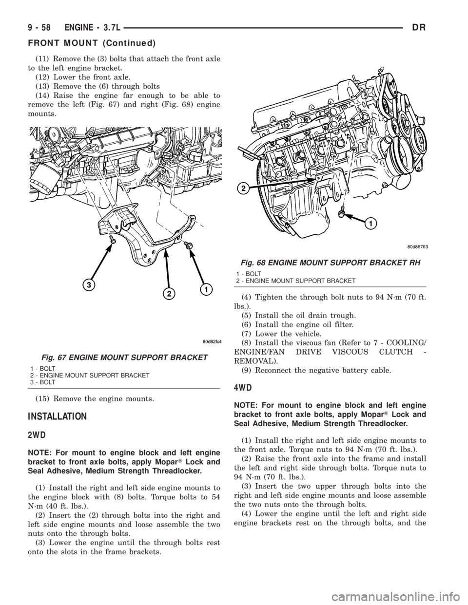 DODGE RAM 2003  Service Repair Manual (11) Remove the (3) bolts that attach the front axle
to the left engine bracket.
(12) Lower the front axle.
(13) Remove the (6) through bolts
(14) Raise the engine far enough to be able to
remove the 