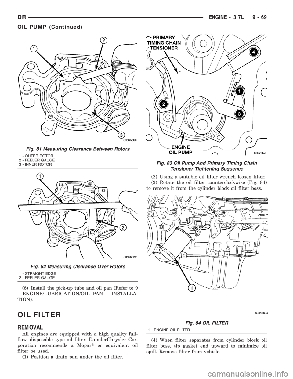 DODGE RAM 2003  Service Repair Manual (6) Install the pick-up tube and oil pan (Refer to 9
- ENGINE/LUBRICATION/OIL PAN - INSTALLA-
TION).
OIL FILTER
REMOVAL
All engines are equipped with a high quality full-
flow, disposable type oil fil