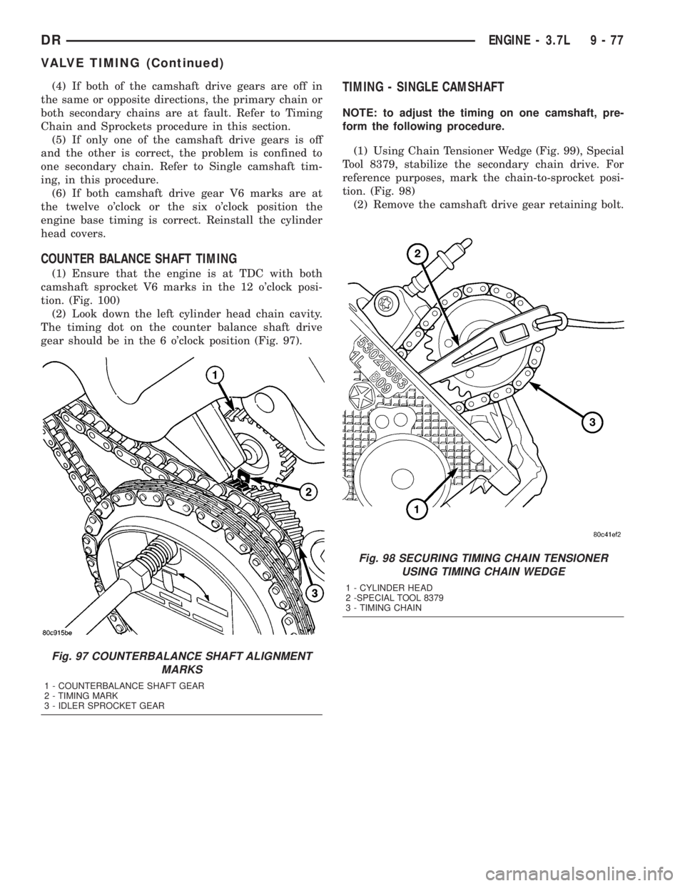 DODGE RAM 2003  Service Repair Manual (4) If both of the camshaft drive gears are off in
the same or opposite directions, the primary chain or
both secondary chains are at fault. Refer to Timing
Chain and Sprockets procedure in this secti