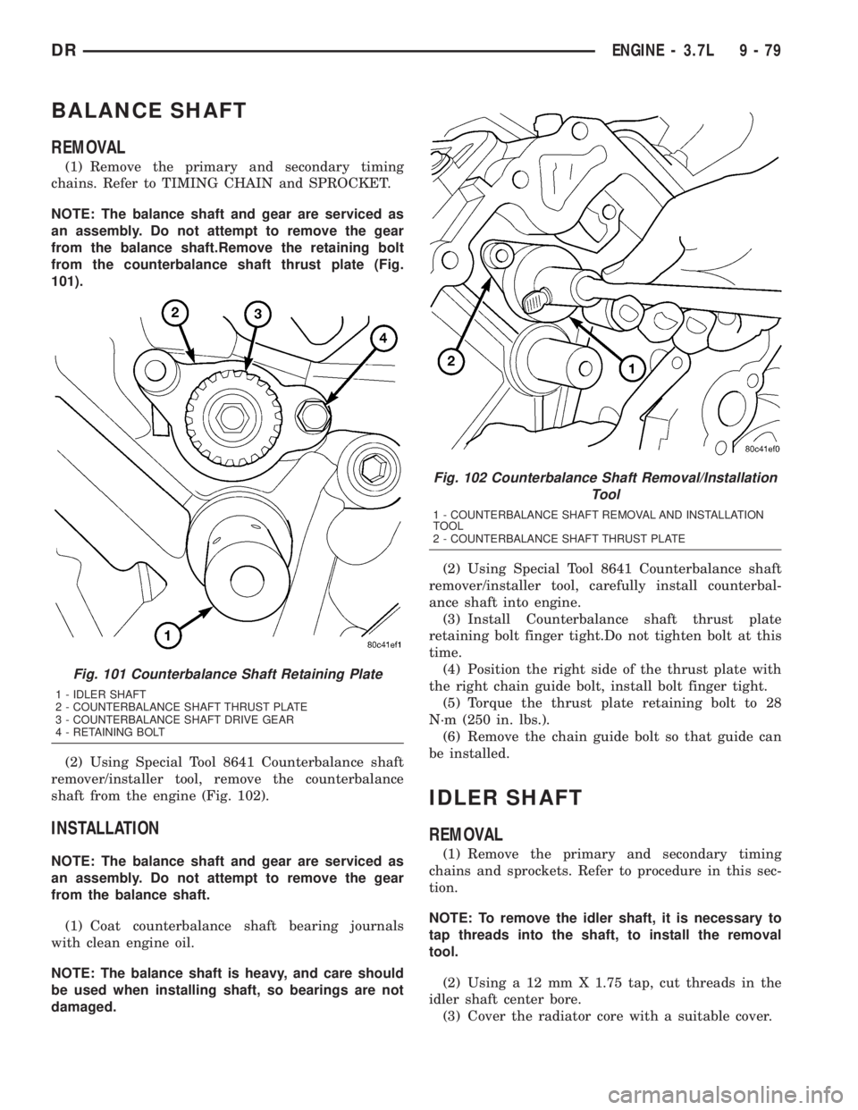 DODGE RAM 2003  Service Repair Manual BALANCE SHAFT
REMOVAL
(1) Remove the primary and secondary timing
chains. Refer to TIMING CHAIN and SPROCKET.
NOTE: The balance shaft and gear are serviced as
an assembly. Do not attempt to remove the
