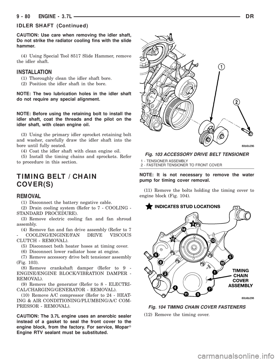 DODGE RAM 2003  Service Repair Manual CAUTION: Use care when removing the idler shaft,
Do not strike the radiator cooling fins with the slide
hammer.
(4) Using Special Tool 8517 Slide Hammer, remove
the idler shaft.
INSTALLATION
(1) Thoro