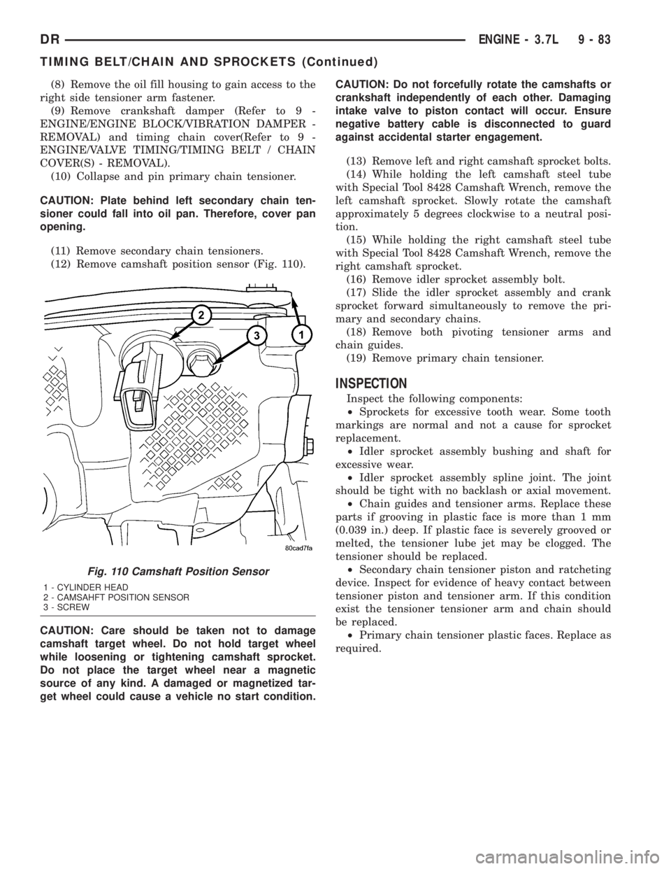 DODGE RAM 2003  Service Repair Manual (8) Remove the oil fill housing to gain access to the
right side tensioner arm fastener.
(9) Remove crankshaft damper (Refer to 9 -
ENGINE/ENGINE BLOCK/VIBRATION DAMPER -
REMOVAL) and timing chain cov