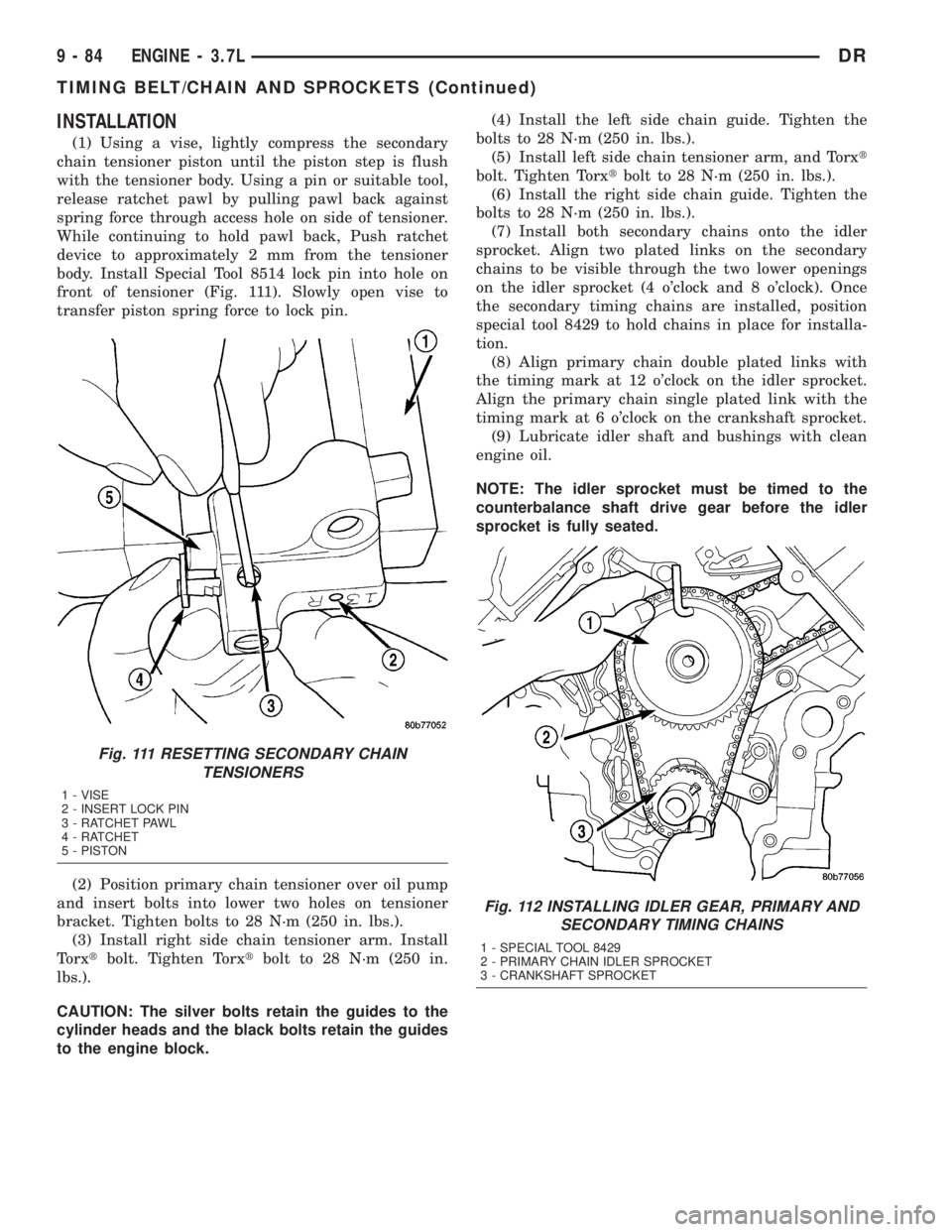 DODGE RAM 2003  Service Repair Manual INSTALLATION
(1) Using a vise, lightly compress the secondary
chain tensioner piston until the piston step is flush
with the tensioner body. Using a pin or suitable tool,
release ratchet pawl by pulli