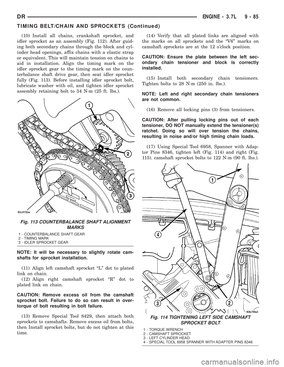 DODGE RAM 2003  Service Repair Manual (10) Install all chains, crankshaft sprocket, and
idler sprocket as an assembly (Fig. 112). After guid-
ing both secondary chains through the block and cyl-
inder head openings, affix chains with a el
