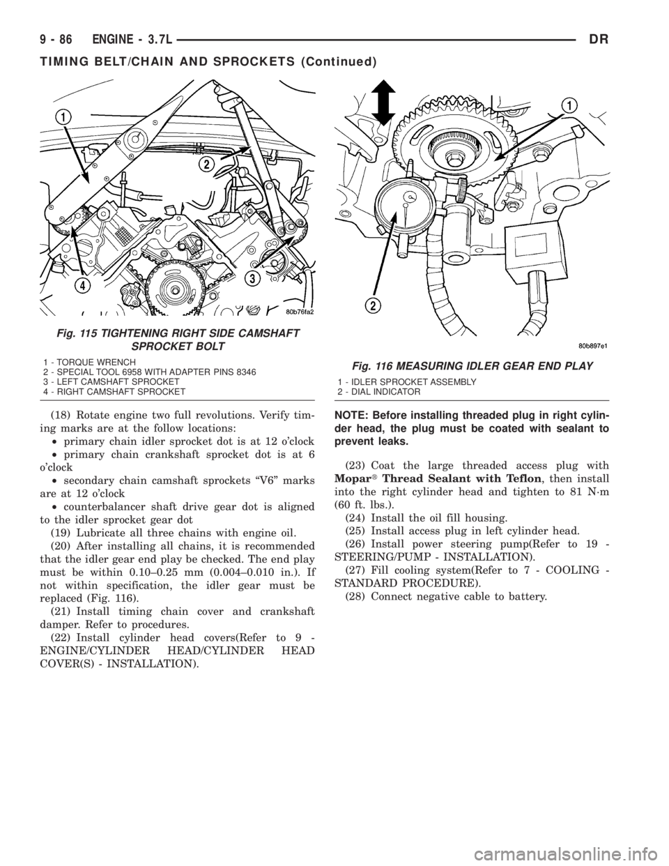 DODGE RAM 2003  Service Repair Manual (18) Rotate engine two full revolutions. Verify tim-
ing marks are at the follow locations:
²primary chain idler sprocket dot is at 12 oclock
²primary chain crankshaft sprocket dot is at 6
oclock
