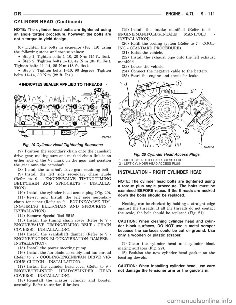 DODGE RAM 2003  Service Repair Manual NOTE: The cylinder head bolts are tightened using
an angle torque procedure, however, the bolts are
not a torque-to-yield design.
(6) Tighten the bolts in sequence (Fig. 19) using
the following steps 