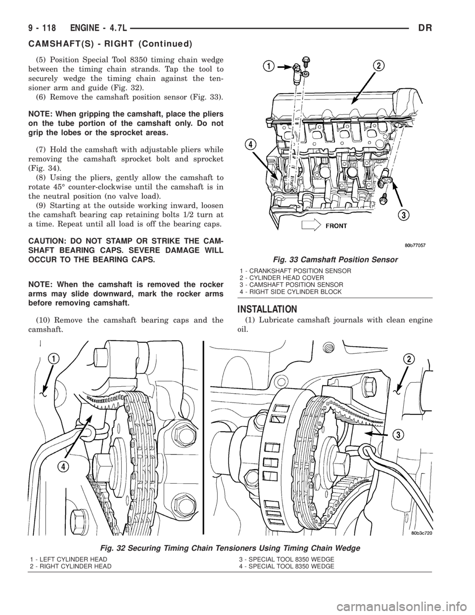 DODGE RAM 2003  Service Repair Manual (5) Position Special Tool 8350 timing chain wedge
between the timing chain strands. Tap the tool to
securely wedge the timing chain against the ten-
sioner arm and guide (Fig. 32).
(6) Remove the cams