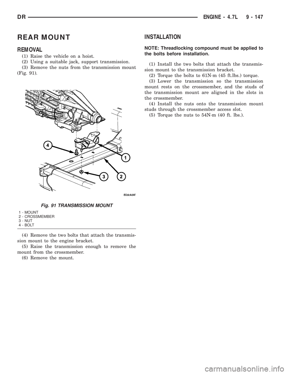 DODGE RAM 2003  Service Repair Manual REAR MOUNT
REMOVAL
(1) Raise the vehicle on a hoist.
(2) Using a suitable jack, support transmission.
(3) Remove the nuts from the transmission mount
(Fig. 91).
(4) Remove the two bolts that attach th