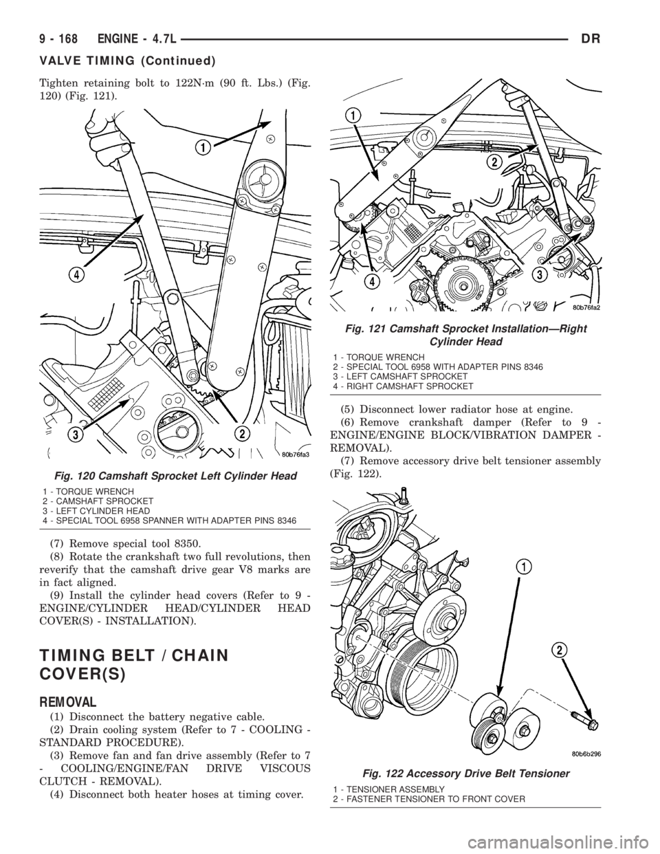 DODGE RAM 2003  Service Repair Manual Tighten retaining bolt to 122N´m (90 ft. Lbs.) (Fig.
120) (Fig. 121).
(7) Remove special tool 8350.
(8) Rotate the crankshaft two full revolutions, then
reverify that the camshaft drive gear V8 marks