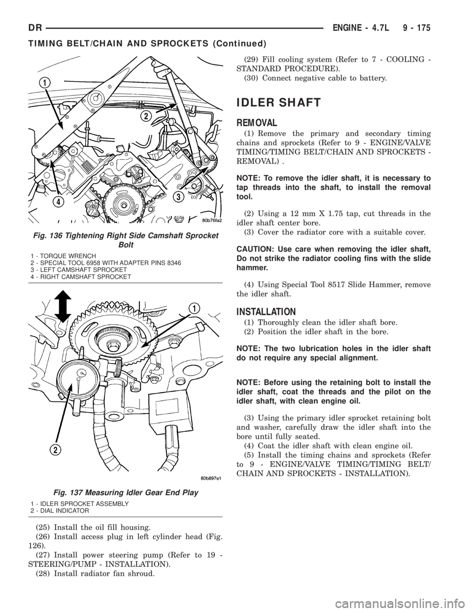 DODGE RAM 2003  Service Repair Manual (25) Install the oil fill housing.
(26) Install access plug in left cylinder head (Fig.
126).
(27) Install power steering pump (Refer to 19 -
STEERING/PUMP - INSTALLATION).
(28) Install radiator fan s