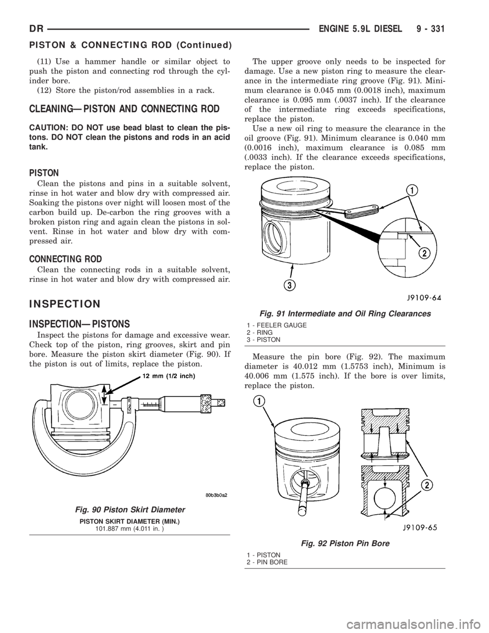 DODGE RAM 2003 Service Repair Manual (11) Use a hammer handle or similar object to
push the piston and connecting rod through the cyl-
inder bore.
(12) Store the piston/rod assemblies in a rack.
CLEANINGÐPISTON AND CONNECTING ROD
CAUTIO DODGE RAM 2003 Service Repair Manual (11) Use a hammer handle or similar object to
push the piston and connecting rod through the cyl-
inder bore.
(12) Store the piston/rod assemblies in a rack.
CLEANINGÐPISTON AND CONNECTING ROD
CAUTIO