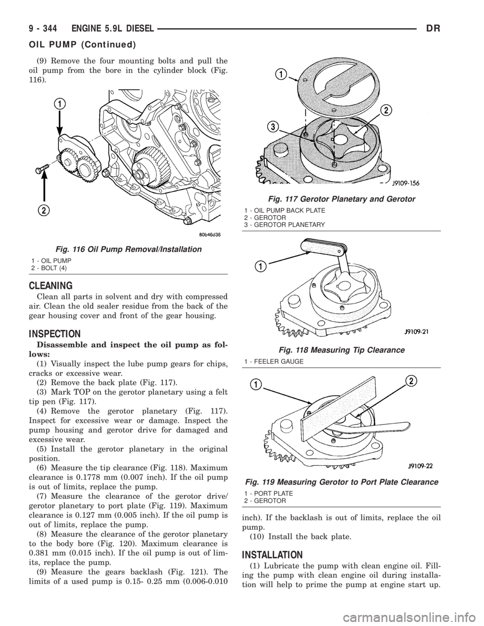 DODGE RAM 2003  Service Repair Manual (9) Remove the four mounting bolts and pull the
oil pump from the bore in the cylinder block (Fig.
116).
CLEANING
Clean all parts in solvent and dry with compressed
air. Clean the old sealer residue f
