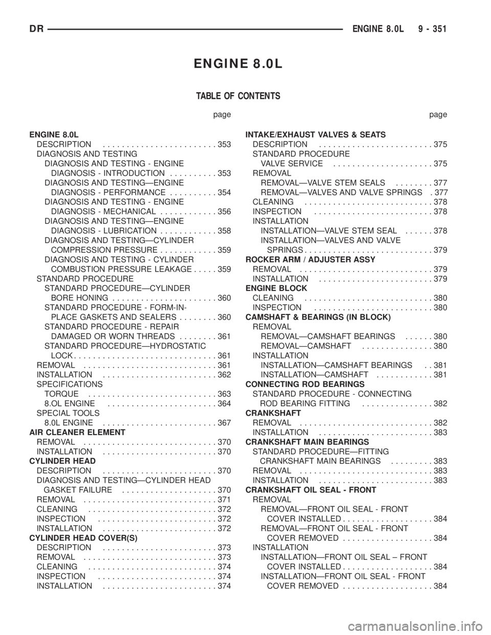 DODGE RAM 2003  Service Repair Manual ENGINE 8.0L
TABLE OF CONTENTS
page page
ENGINE 8.0L
DESCRIPTION........................353
DIAGNOSIS AND TESTING
DIAGNOSIS AND TESTING - ENGINE
DIAGNOSIS - INTRODUCTION..........353
DIAGNOSIS AND TEST