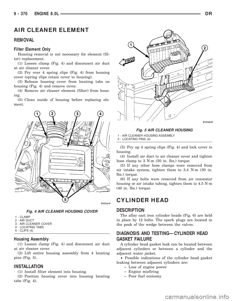 DODGE RAM 2003  Service Repair Manual AIR CLEANER ELEMENT
REMOVAL
Filter Element Only
Housing removal is not necessary for element (fil-
ter) replacement.
(1) Loosen clamp (Fig. 4) and disconnect air duct
at air cleaner cover.
(2) Pry ove