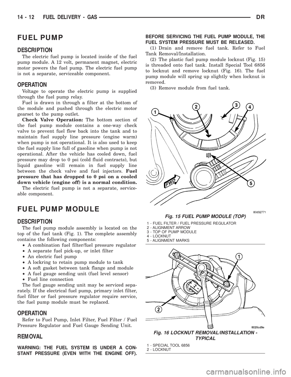 DODGE RAM 2003  Service Repair Manual FUEL PUMP
DESCRIPTION
The electric fuel pump is located inside of the fuel
pump module. A 12 volt, permanent magnet, electric
motor powers the fuel pump. The electric fuel pump
is not a separate, serv