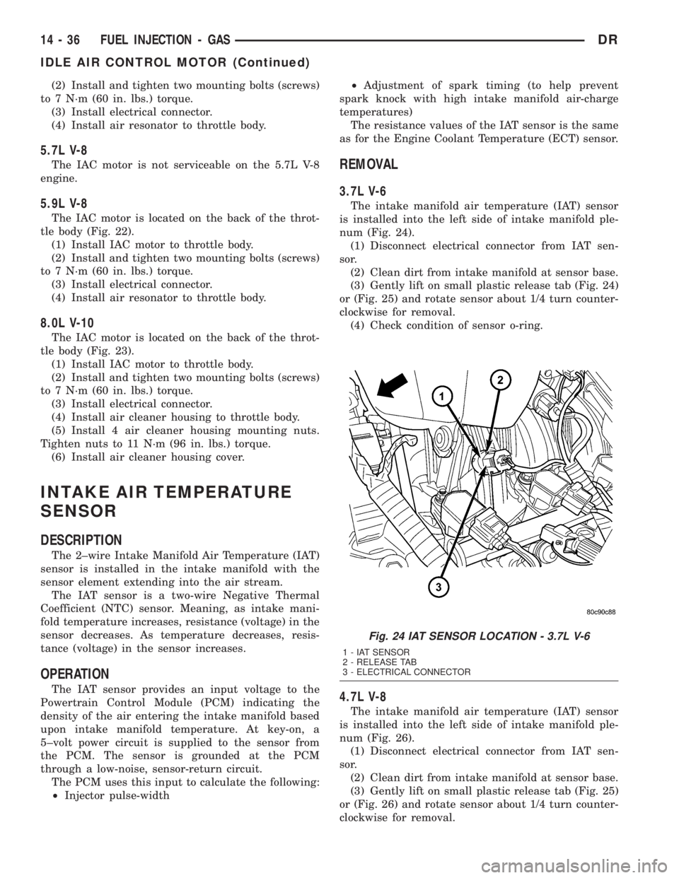 DODGE RAM 2003  Service Repair Manual (2) Install and tighten two mounting bolts (screws)
to 7 N´m (60 in. lbs.) torque.
(3) Install electrical connector.
(4) Install air resonator to throttle body.
5.7L V-8
The IAC motor is not servicea