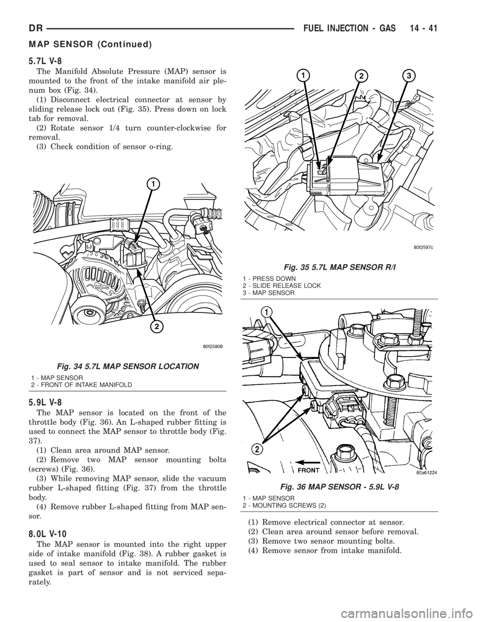 DODGE RAM 2003  Service Repair Manual 5.7L V-8
The Manifold Absolute Pressure (MAP) sensor is
mounted to the front of the intake manifold air ple-
num box (Fig. 34).
(1) Disconnect electrical connector at sensor by
sliding release lock ou