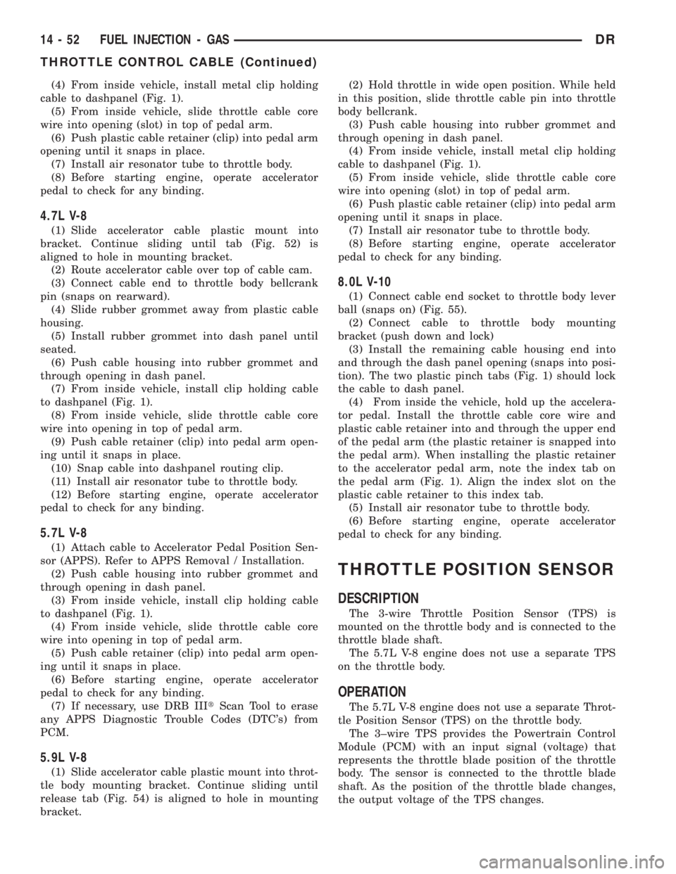 DODGE RAM 2003  Service Repair Manual (4) From inside vehicle, install metal clip holding
cable to dashpanel (Fig. 1).
(5) From inside vehicle, slide throttle cable core
wire into opening (slot) in top of pedal arm.
(6) Push plastic cable