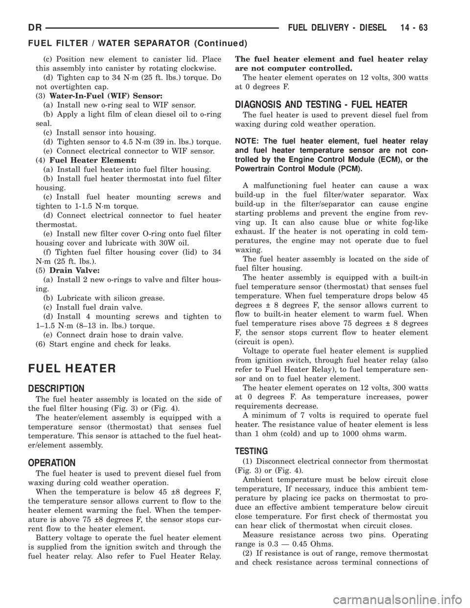 DODGE RAM 2003  Service Repair Manual (c) Position new element to canister lid. Place
this assembly into canister by rotating clockwise.
(d) Tighten cap to 34 N´m (25 ft. lbs.) torque. Do
not overtighten cap.
(3)Water-In-Fuel (WIF) Senso