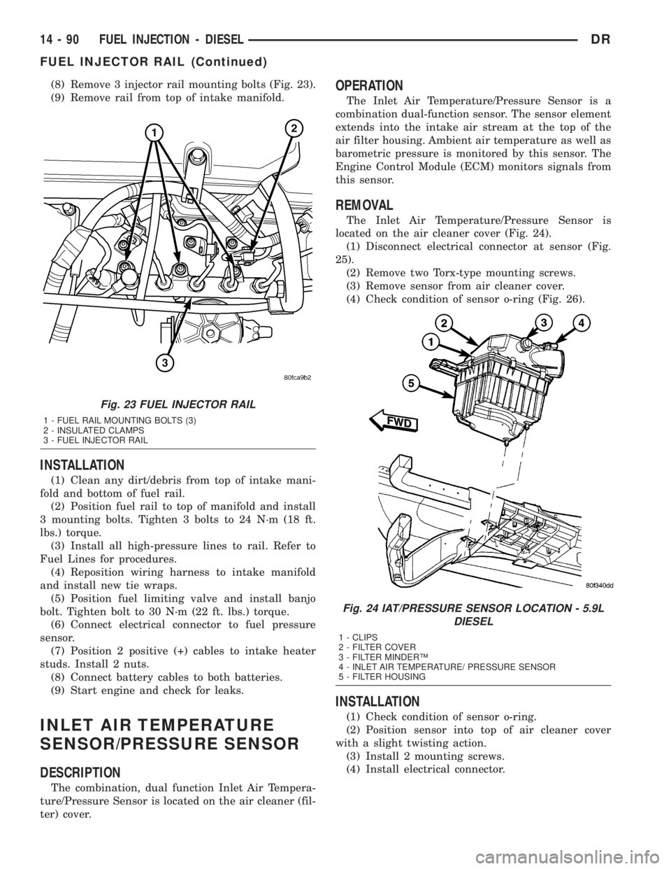 DODGE RAM 2003  Service Repair Manual (8) Remove 3 injector rail mounting bolts (Fig. 23).
(9) Remove rail from top of intake manifold.
INSTALLATION
(1) Clean any dirt/debris from top of intake mani-
fold and bottom of fuel rail.
(2) Posi
