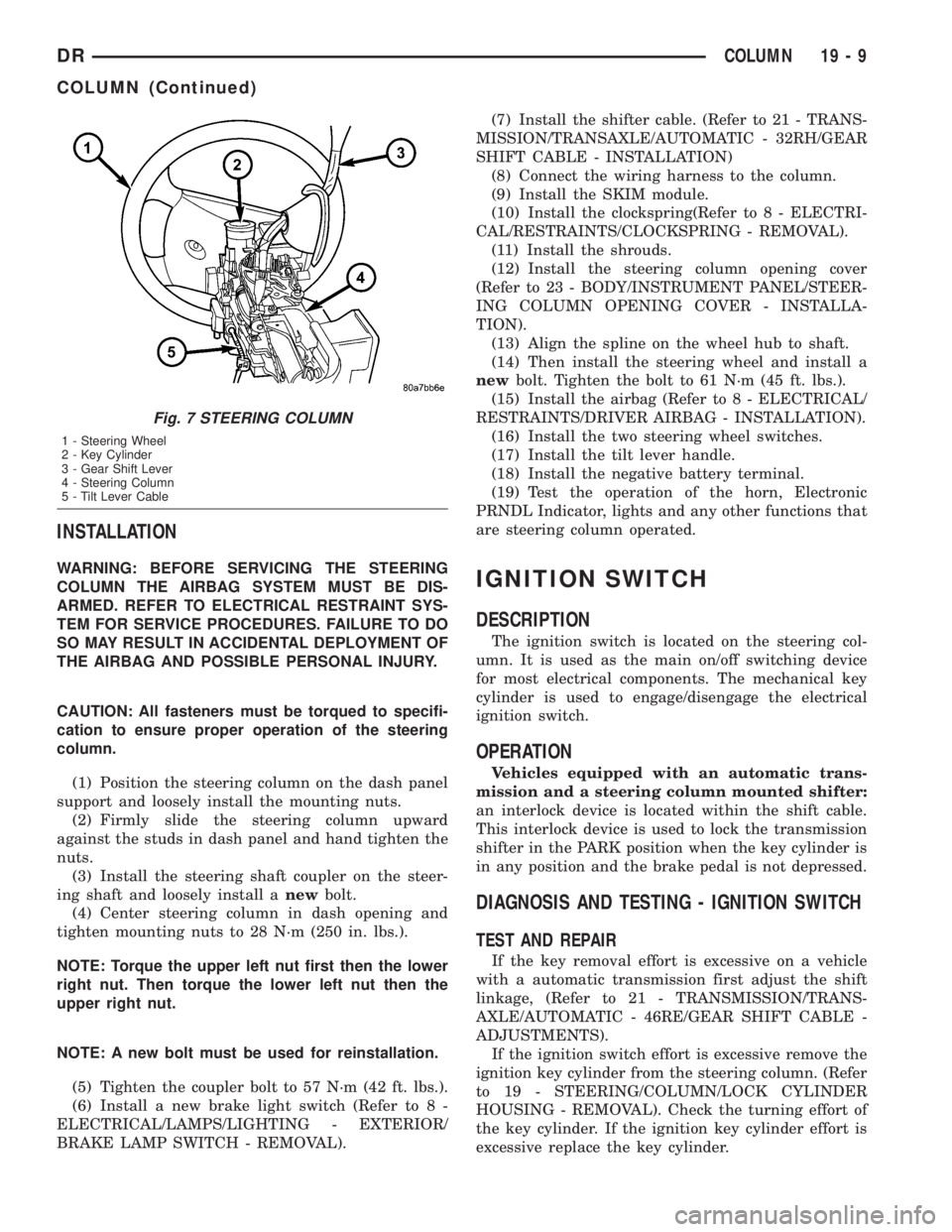 DODGE RAM 2003  Service Repair Manual INSTALLATION
WARNING: BEFORE SERVICING THE STEERING
COLUMN THE AIRBAG SYSTEM MUST BE DIS-
ARMED. REFER TO ELECTRICAL RESTRAINT SYS-
TEM FOR SERVICE PROCEDURES. FAILURE TO DO
SO MAY RESULT IN ACCIDENTA