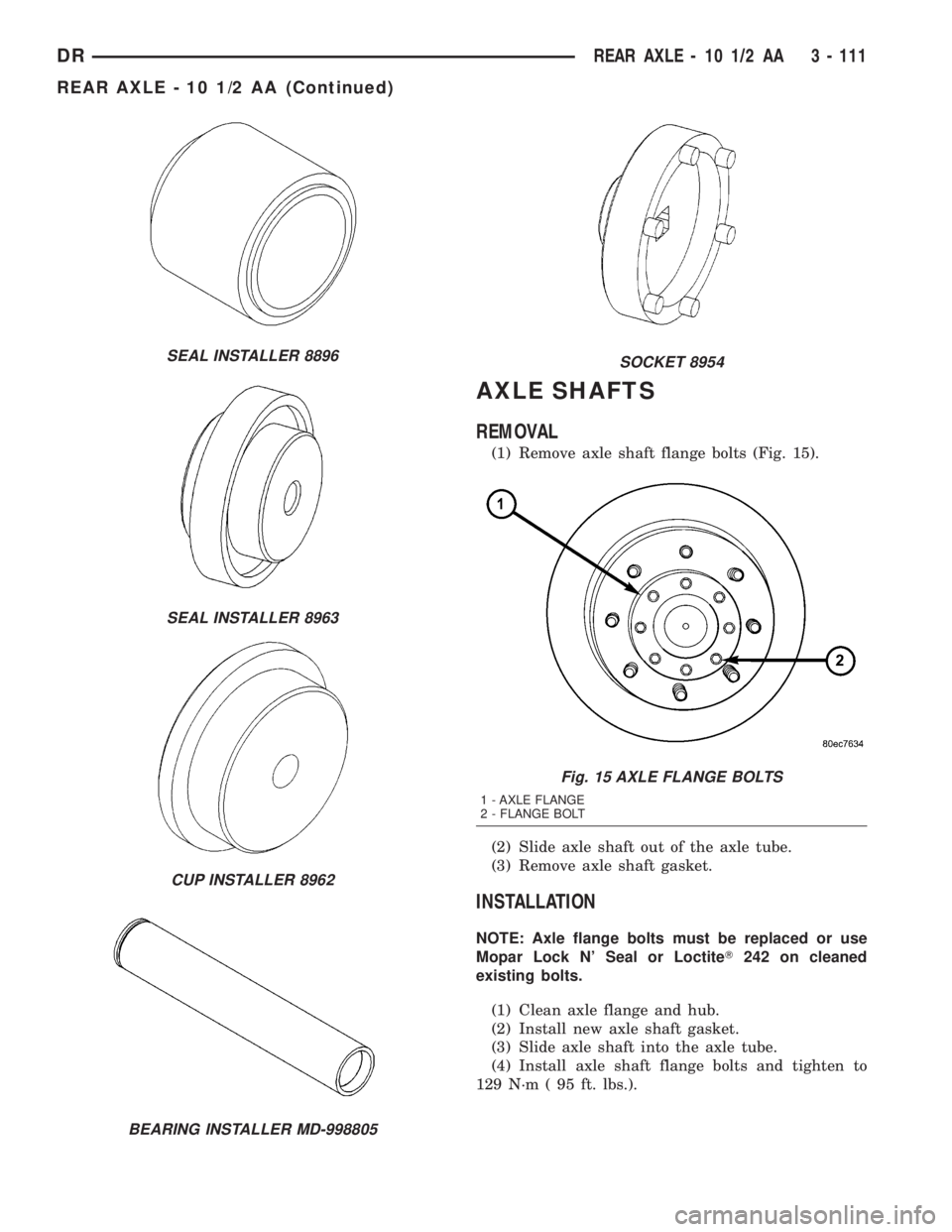 DODGE RAM 2003  Service Repair Manual AXLE SHAFTS
REMOVAL
(1) Remove axle shaft flange bolts (Fig. 15).
(2) Slide axle shaft out of the axle tube.
(3) Remove axle shaft gasket.
INSTALLATION
NOTE: Axle flange bolts must be replaced or use
