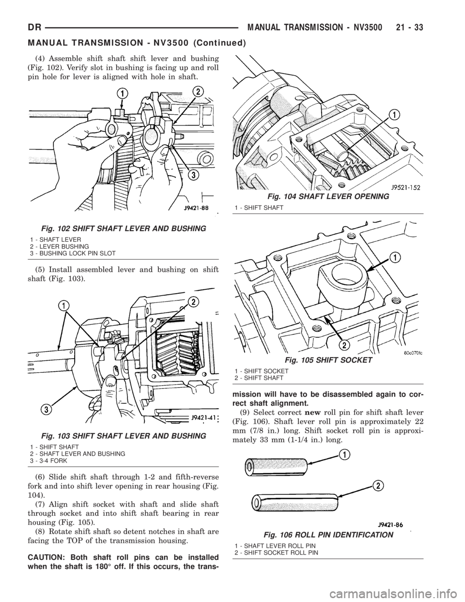 DODGE RAM 2003 Service Repair Manual (4) Assemble shift shaft shift lever and bushing
(Fig. 102). Verify slot in bushing is facing up and roll
pin hole for lever is aligned with hole in shaft.
(5) Install assembled lever and bushing on s DODGE RAM 2003 Service Repair Manual (4) Assemble shift shaft shift lever and bushing
(Fig. 102). Verify slot in bushing is facing up and roll
pin hole for lever is aligned with hole in shaft.
(5) Install assembled lever and bushing on s