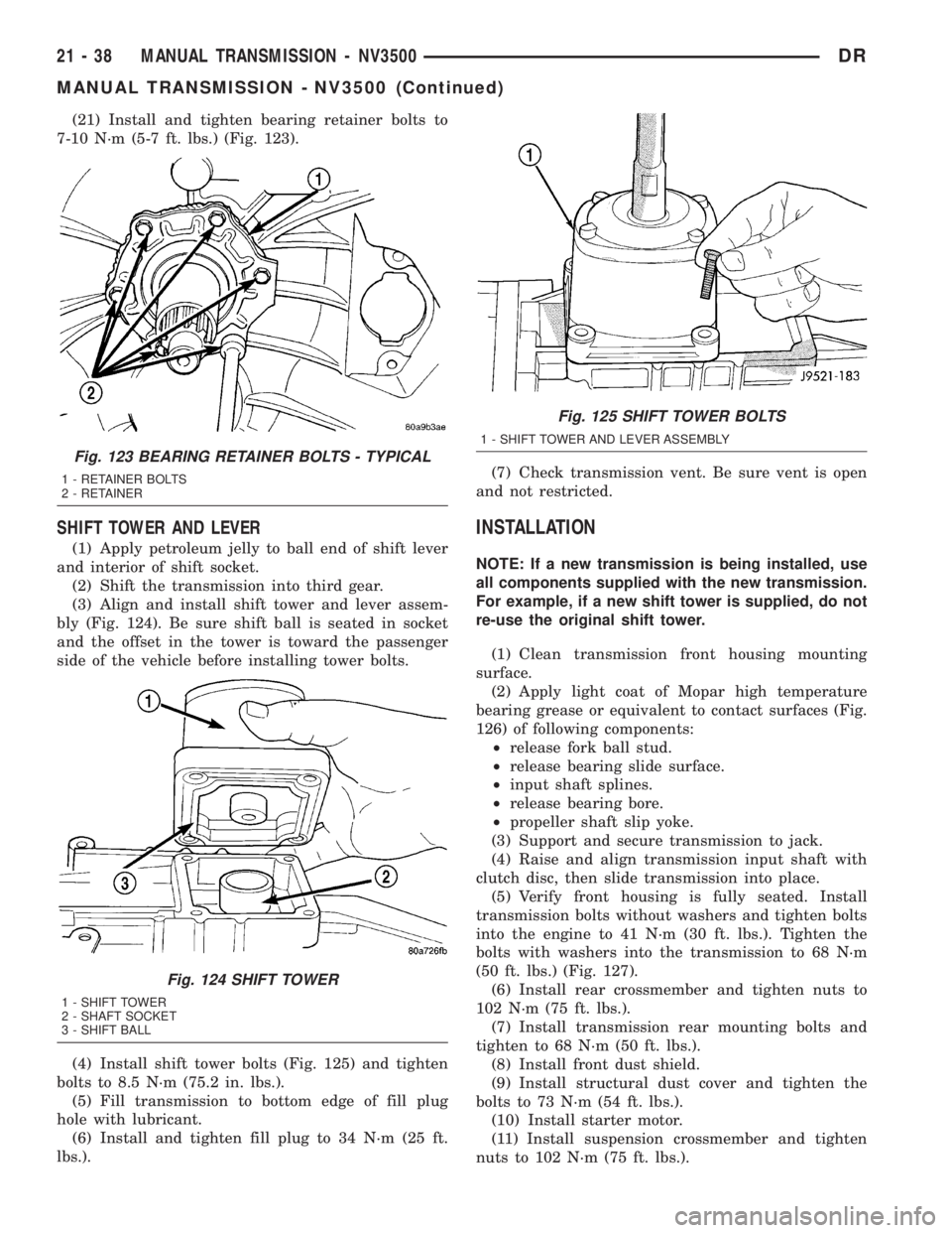 DODGE RAM 2003  Service Repair Manual (21) Install and tighten bearing retainer bolts to
7-10 N´m (5-7 ft. lbs.) (Fig. 123).
SHIFT TOWER AND LEVER
(1) Apply petroleum jelly to ball end of shift lever
and interior of shift socket.
(2) Shi