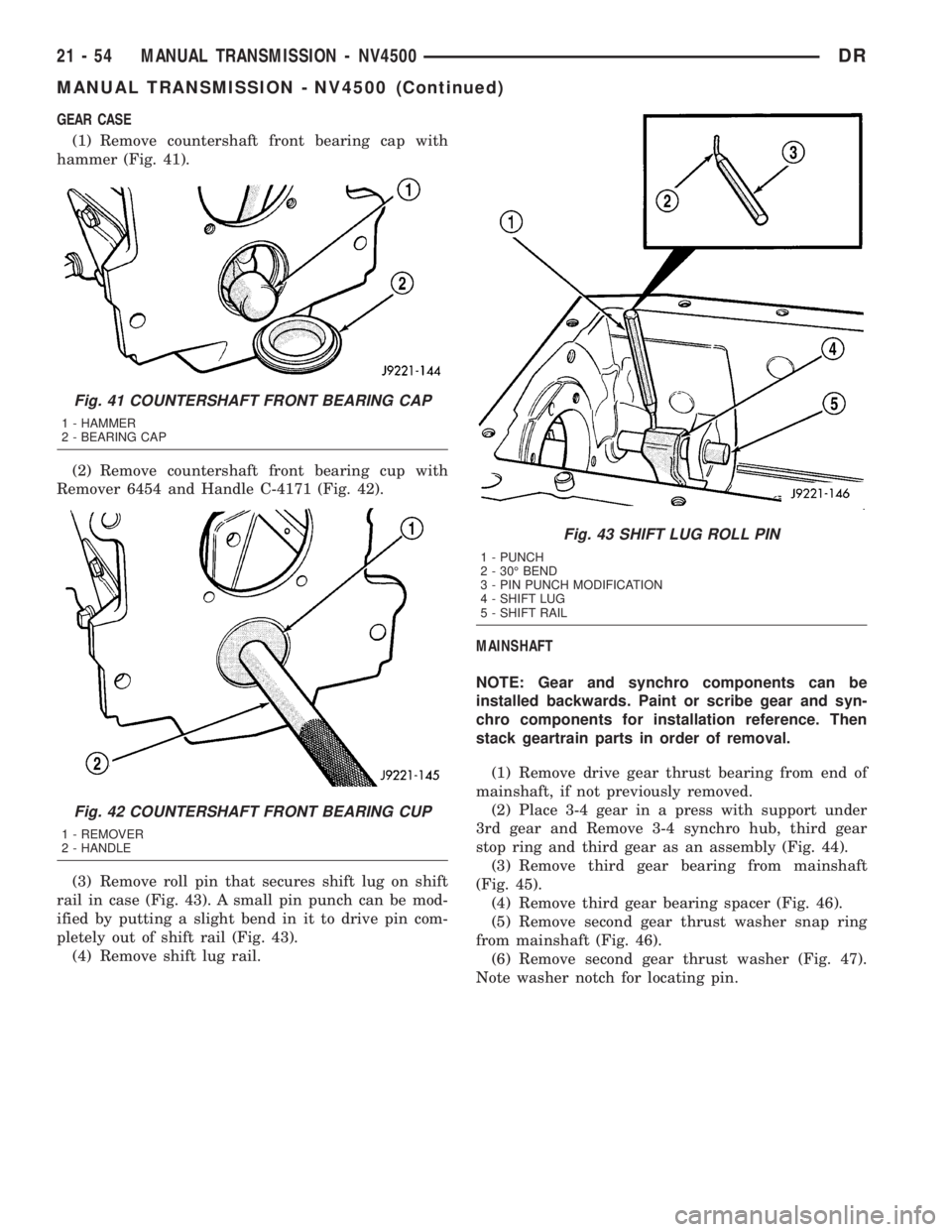 DODGE RAM 2003  Service Repair Manual GEAR CASE
(1) Remove countershaft front bearing cap with
hammer (Fig. 41).
(2) Remove countershaft front bearing cup with
Remover 6454 and Handle C-4171 (Fig. 42).
(3) Remove roll pin that secures shi