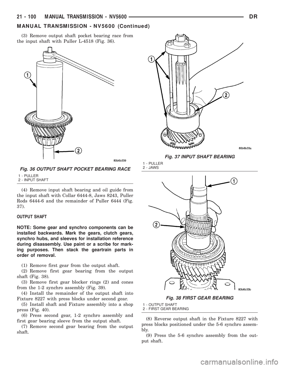 DODGE RAM 2003 Service Repair Manual (3) Remove output shaft pocket bearing race from
the input shaft with Puller L-4518 (Fig. 36).
(4) Remove input shaft bearing and oil guide from
the input shaft with Collar 6444-8, Jaws 8243, Puller
R DODGE RAM 2003 Service Repair Manual (3) Remove output shaft pocket bearing race from
the input shaft with Puller L-4518 (Fig. 36).
(4) Remove input shaft bearing and oil guide from
the input shaft with Collar 6444-8, Jaws 8243, Puller
R