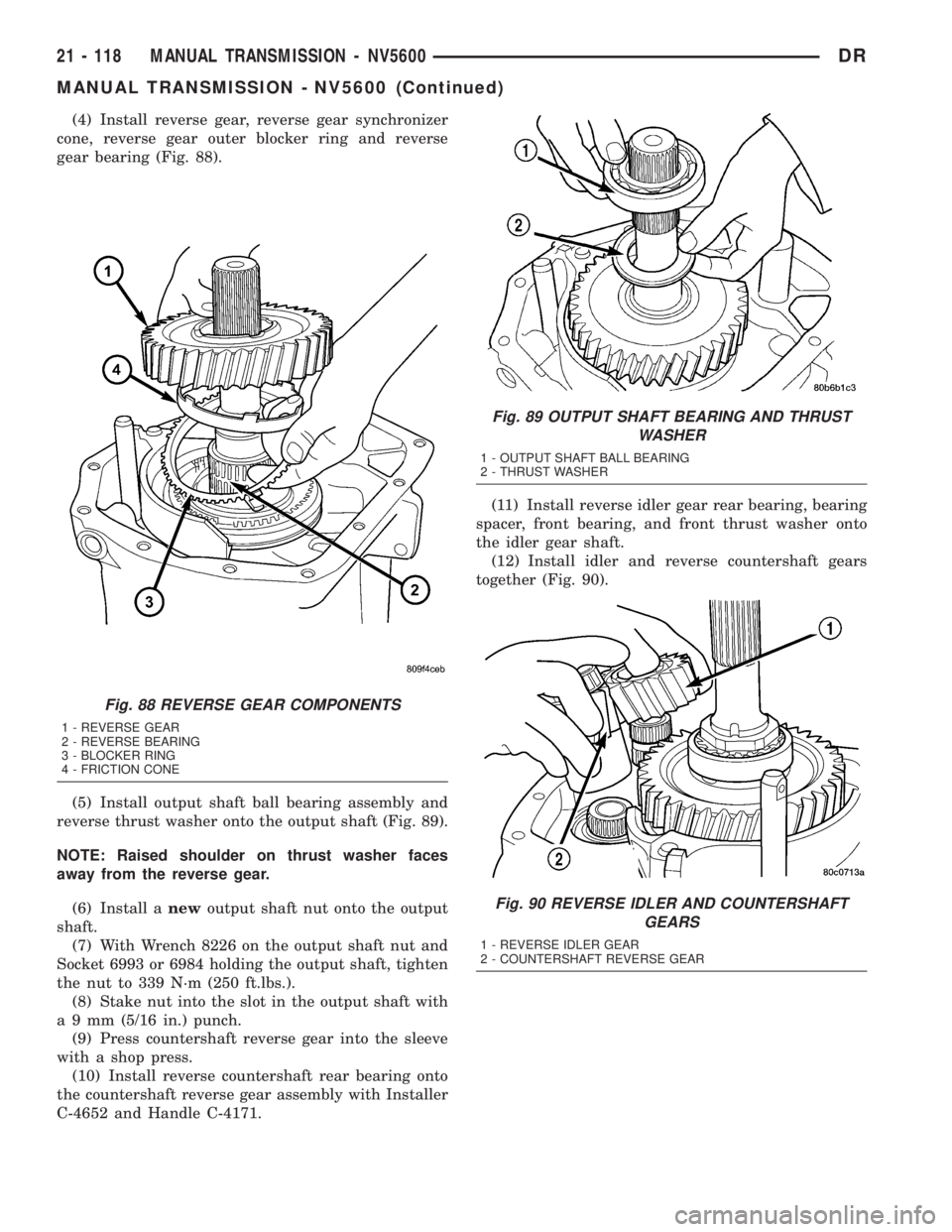 DODGE RAM 2003 Service Repair Manual (4) Install reverse gear, reverse gear synchronizer
cone, reverse gear outer blocker ring and reverse
gear bearing (Fig. 88).
(5) Install output shaft ball bearing assembly and
reverse thrust washer o DODGE RAM 2003 Service Repair Manual (4) Install reverse gear, reverse gear synchronizer
cone, reverse gear outer blocker ring and reverse
gear bearing (Fig. 88).
(5) Install output shaft ball bearing assembly and
reverse thrust washer o