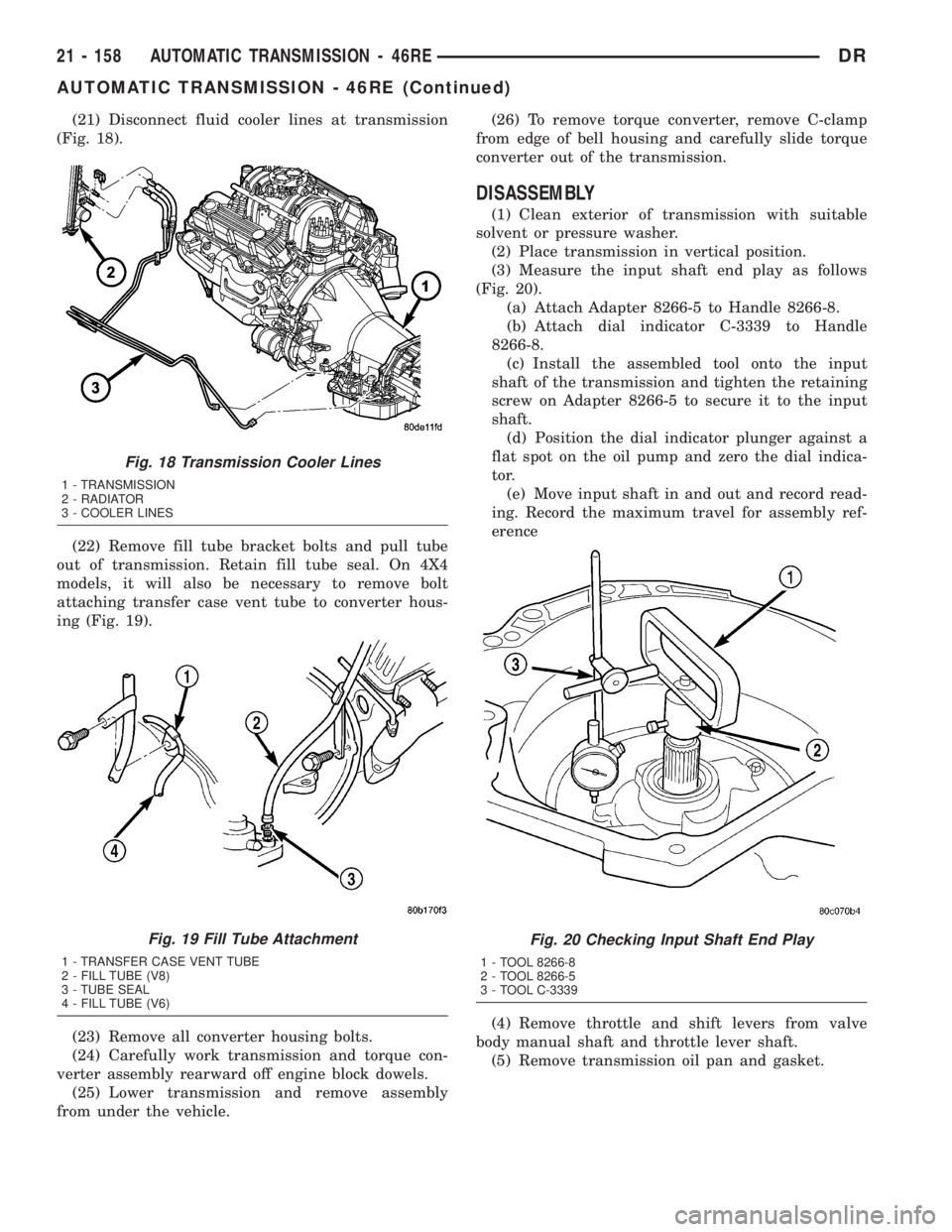 DODGE RAM 2003  Service Repair Manual (21) Disconnect fluid cooler lines at transmission
(Fig. 18).
(22) Remove fill tube bracket bolts and pull tube
out of transmission. Retain fill tube seal. On 4X4
models, it will also be necessary to 