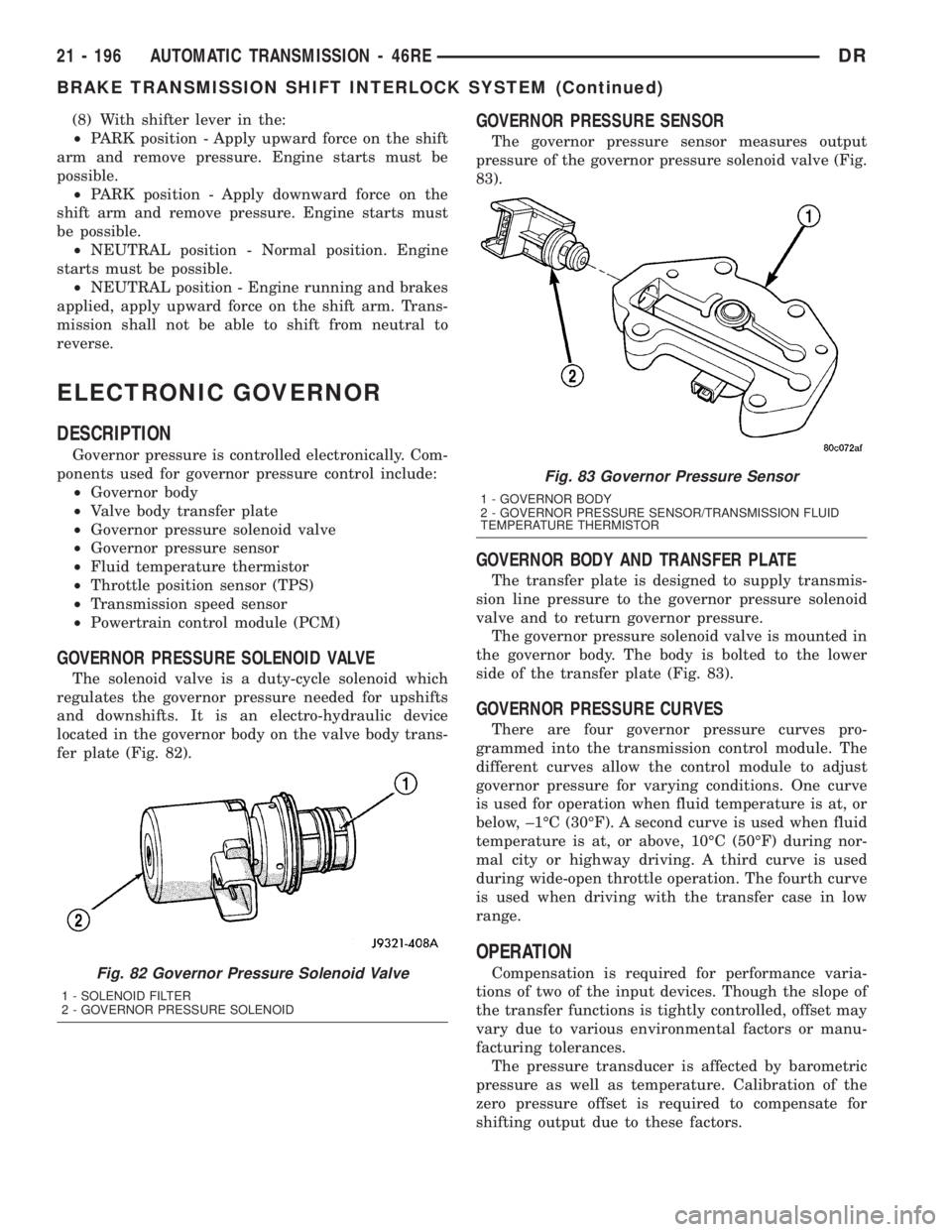 DODGE RAM 2003  Service Repair Manual (8) With shifter lever in the:
²PARK position - Apply upward force on the shift
arm and remove pressure. Engine starts must be
possible.
²PARK position - Apply downward force on the
shift arm and re
