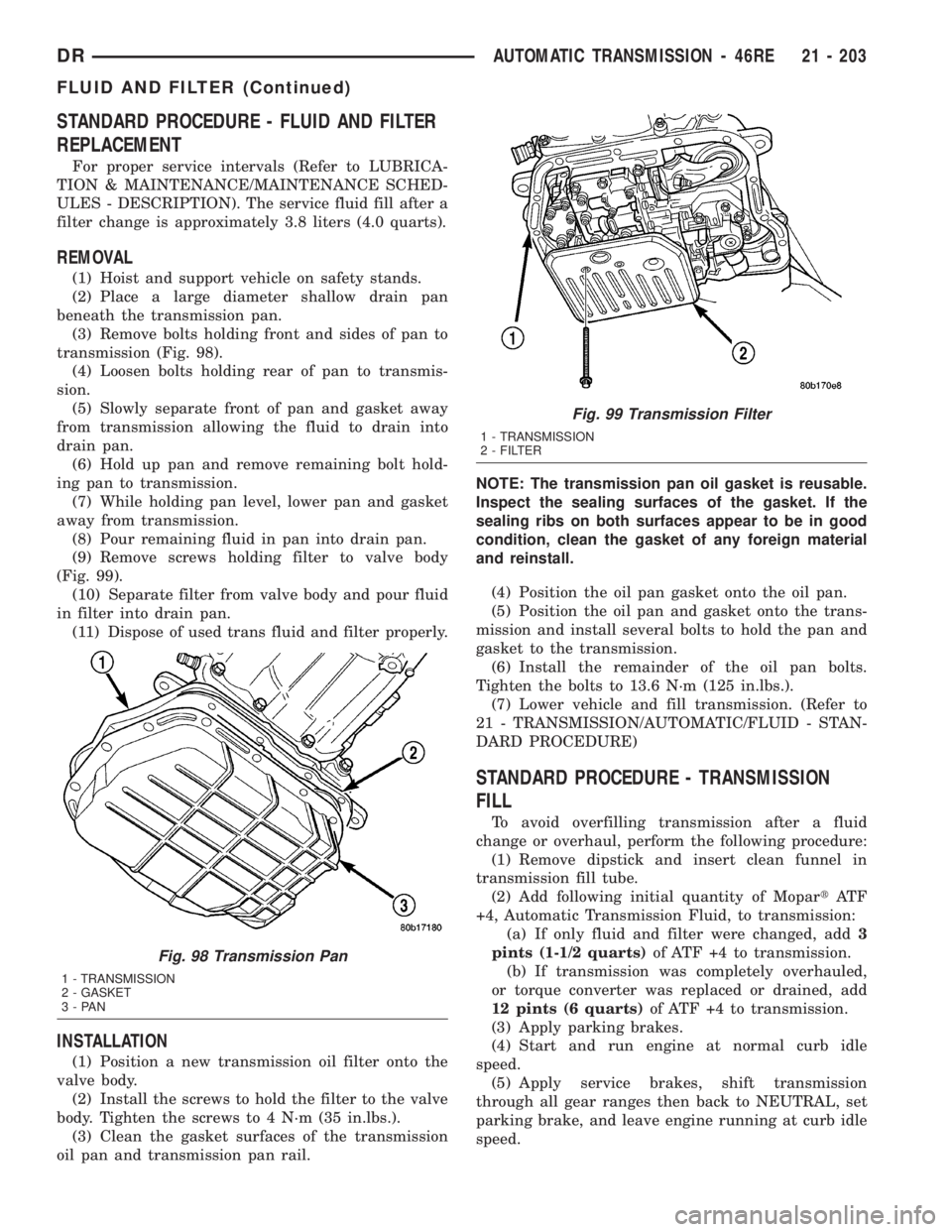 DODGE RAM 2003  Service Repair Manual STANDARD PROCEDURE - FLUID AND FILTER
REPLACEMENT
For proper service intervals (Refer to LUBRICA-
TION & MAINTENANCE/MAINTENANCE SCHED-
ULES - DESCRIPTION). The service fluid fill after a
filter chang
