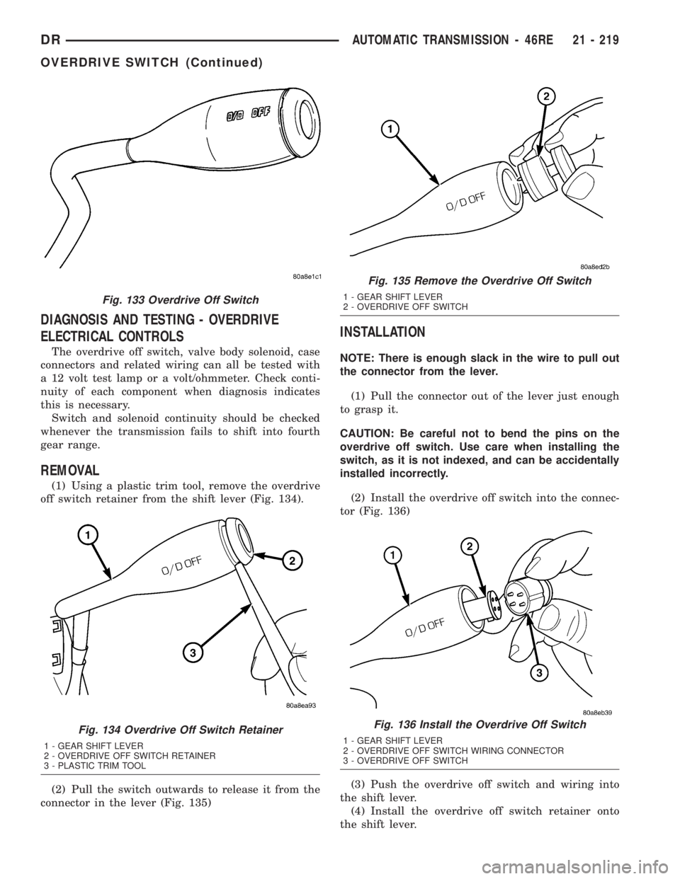 DODGE RAM 2003  Service Repair Manual DIAGNOSIS AND TESTING - OVERDRIVE
ELECTRICAL CONTROLS
The overdrive off switch, valve body solenoid, case
connectors and related wiring can all be tested with
a 12 volt test lamp or a volt/ohmmeter. C
