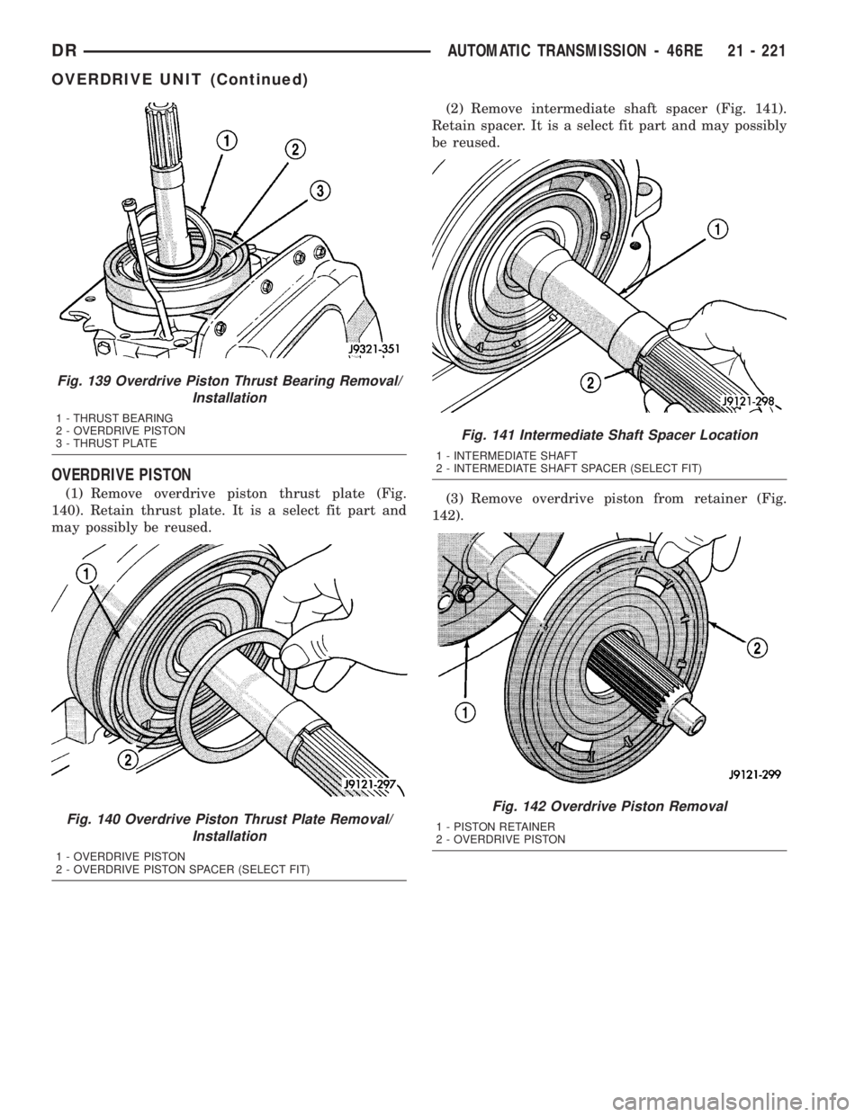 DODGE RAM 2003  Service Repair Manual OVERDRIVE PISTON
(1) Remove overdrive piston thrust plate (Fig.
140). Retain thrust plate. It is a select fit part and
may possibly be reused.(2) Remove intermediate shaft spacer (Fig. 141).
Retain sp