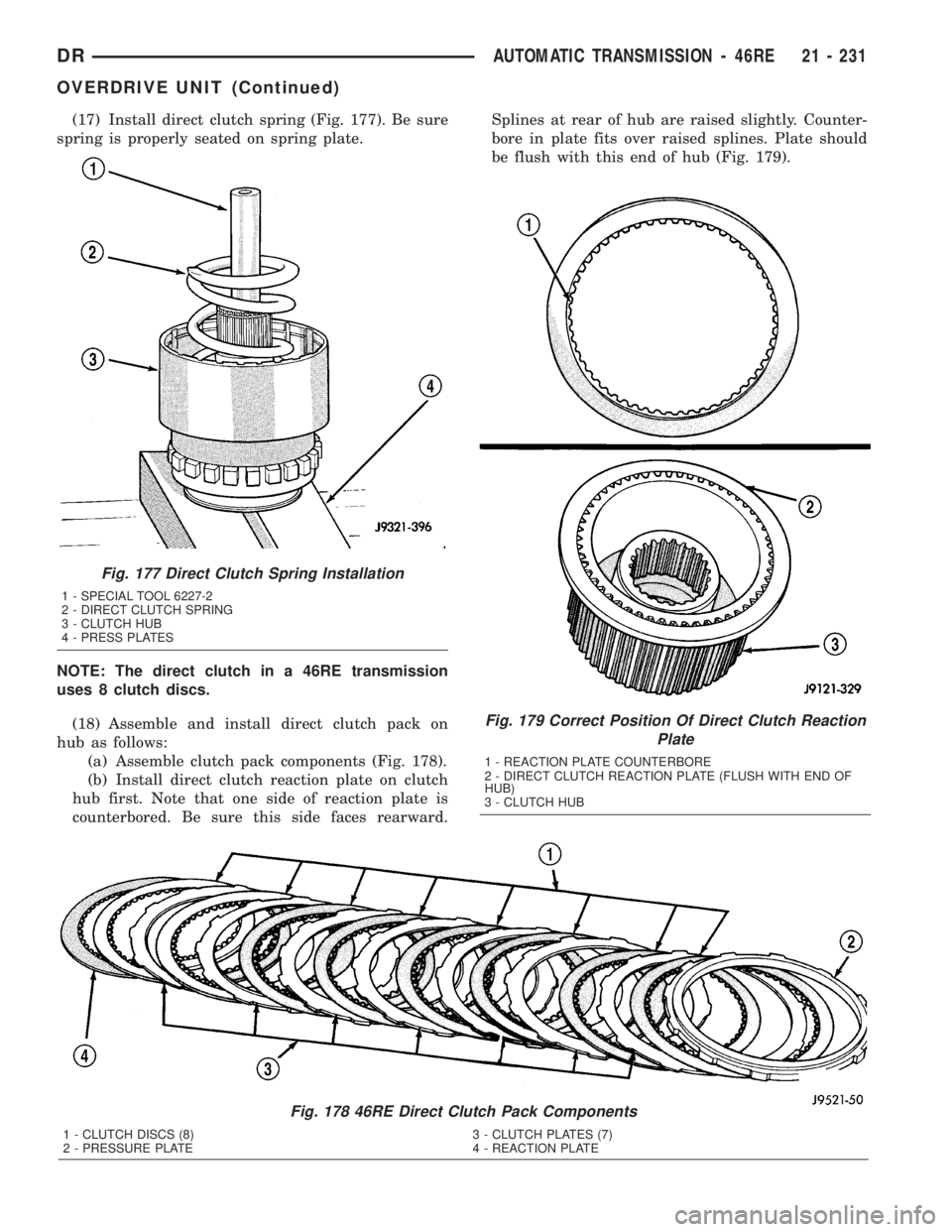 DODGE RAM 2003  Service Repair Manual (17) Install direct clutch spring (Fig. 177). Be sure
spring is properly seated on spring plate.
NOTE: The direct clutch in a 46RE transmission
uses 8 clutch discs.
(18) Assemble and install direct cl