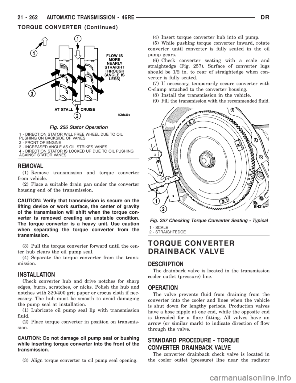 DODGE RAM 2003  Service Repair Manual REMOVAL
(1) Remove transmission and torque converter
from vehicle.
(2) Place a suitable drain pan under the converter
housing end of the transmission.
CAUTION: Verify that transmission is secure on th