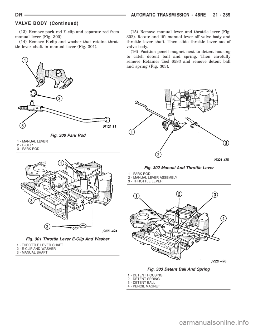 DODGE RAM 2003  Service Repair Manual (13) Remove park rod E-clip and separate rod from
manual lever (Fig. 300).
(14) Remove E-clip and washer that retains throt-
tle lever shaft in manual lever (Fig. 301).(15) Remove manual lever and thr