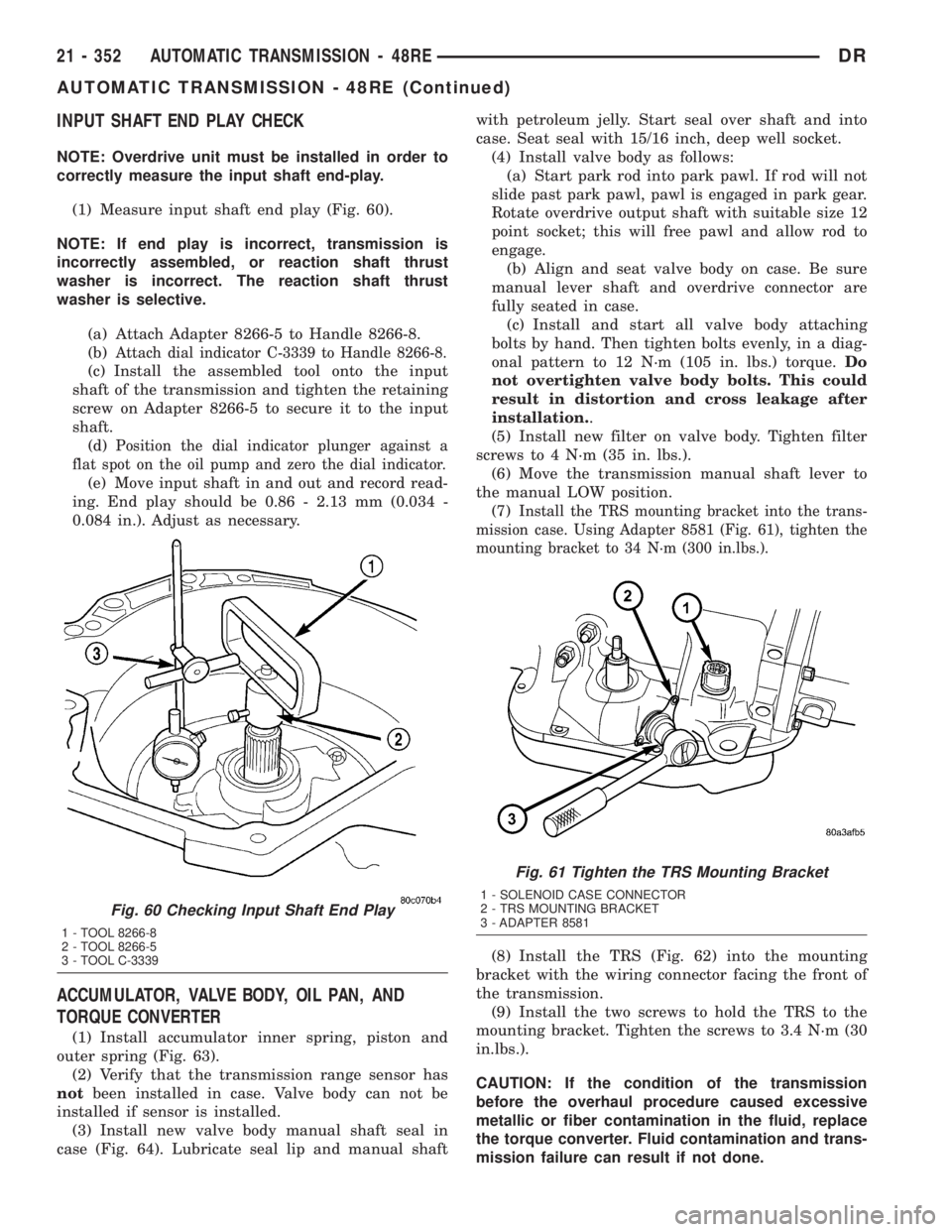 DODGE RAM 2003  Service Repair Manual INPUT SHAFT END PLAY CHECK
NOTE: Overdrive unit must be installed in order to
correctly measure the input shaft end-play.
(1) Measure input shaft end play (Fig. 60).
NOTE: If end play is incorrect, tr