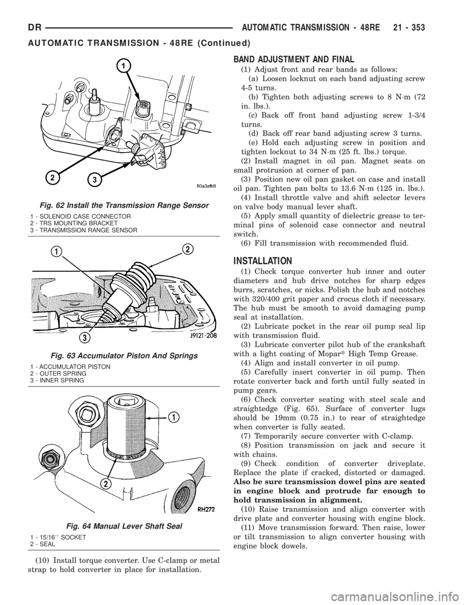 DODGE RAM 2003  Service Repair Manual (10) Install torque converter. Use C-clamp or metal
strap to hold converter in place for installation.
BAND ADJUSTMENT AND FINAL
(1) Adjust front and rear bands as follows:
(a) Loosen locknut on each 