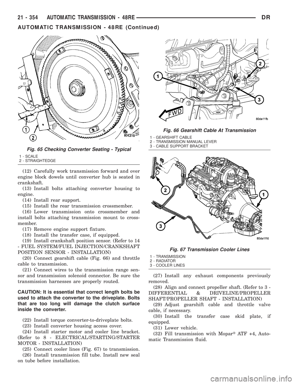 DODGE RAM 2003  Service Repair Manual (12) Carefully work transmission forward and over
engine block dowels until converter hub is seated in
crankshaft.
(13) Install bolts attaching converter housing to
engine.
(14) Install rear support.
