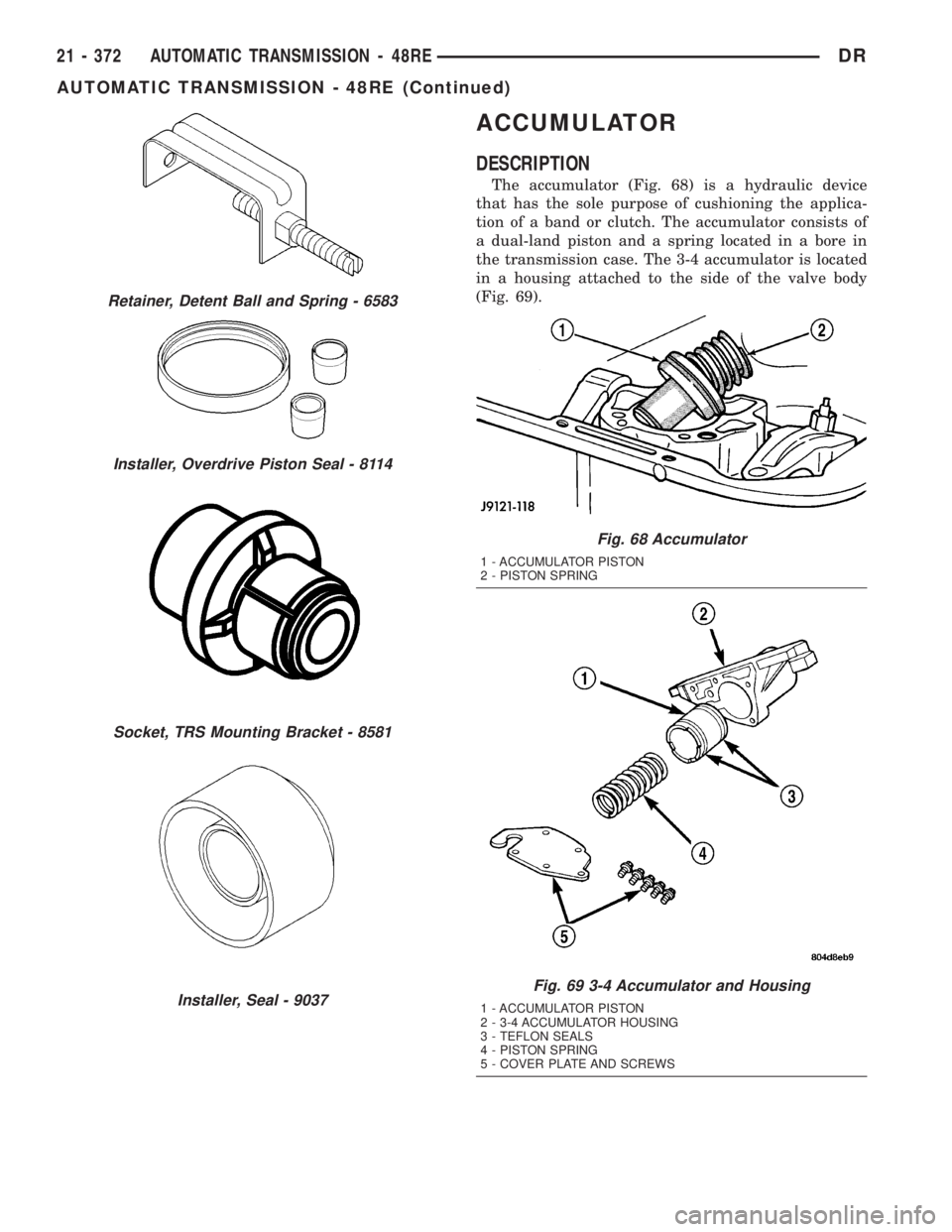DODGE RAM 2003  Service Repair Manual ACCUMULATOR
DESCRIPTION
The accumulator (Fig. 68) is a hydraulic device
that has the sole purpose of cushioning the applica-
tion of a band or clutch. The accumulator consists of
a dual-land piston an