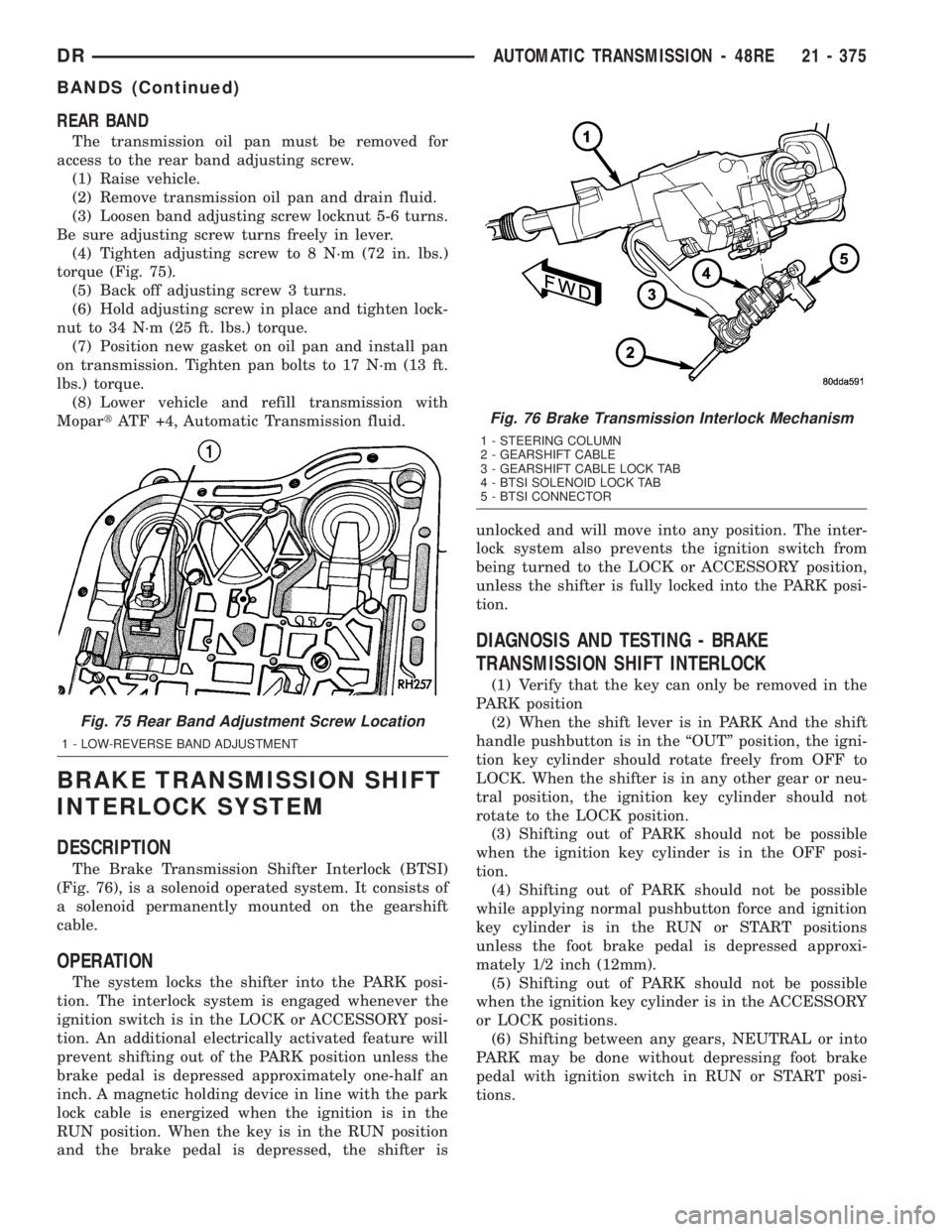 DODGE RAM 2003  Service Repair Manual REAR BAND
The transmission oil pan must be removed for
access to the rear band adjusting screw.
(1) Raise vehicle.
(2) Remove transmission oil pan and drain fluid.
(3) Loosen band adjusting screw lock
