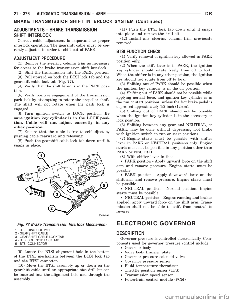 DODGE RAM 2003  Service Repair Manual ADJUSTMENTS - BRAKE TRANSMISSION
SHIFT INTERLOCK
Correct cable adjustment is important to proper
interlock operation. The gearshift cable must be cor-
rectly adjusted in order to shift out of PARK.
AD